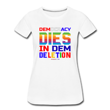 Load image into Gallery viewer, DEMOCRACY DIES IN DEM DELETION - Women’s Premium T-Shirt - white