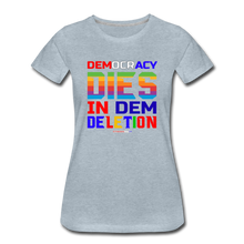 Load image into Gallery viewer, DEMOCRACY DIES IN DEM DELETION - Women’s Premium T-Shirt - heather ice blue