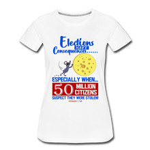 Load image into Gallery viewer, ELECTIONS HAVE CONSEQUENCES... - Women’s Premium T-Shirt - white