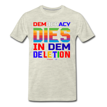 Load image into Gallery viewer, DEMOCRACY DIES IN DEM DELETION - Men&#39;s Premium T-Shirt - heather oatmeal
