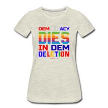 Load image into Gallery viewer, DEMOCRACY DIES IN DEM DELETION - Women’s Premium T-Shirt - heather oatmeal
