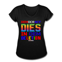 Load image into Gallery viewer, DEMOCRACY DIES IN DEM DELETION - Women&#39;s Tri-Blend V-Neck T-Shirt - black
