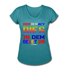 Load image into Gallery viewer, DEMOCRACY DIES IN DEM DELETION - Women&#39;s Tri-Blend V-Neck T-Shirt - heather turquoise
