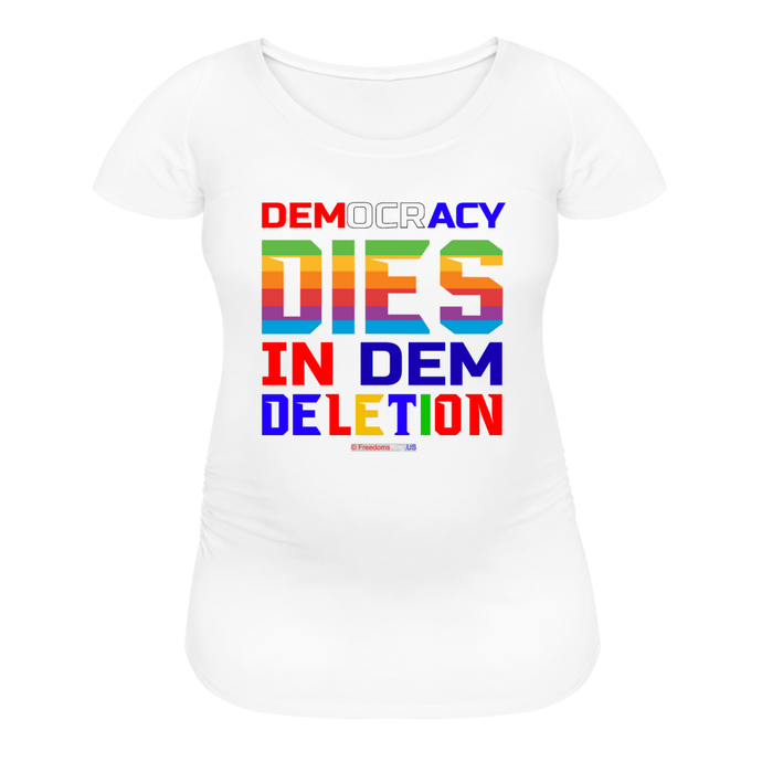 DEMOCRACY DIES IN DEM DELETION - Women’s Maternity T-Shirt - white