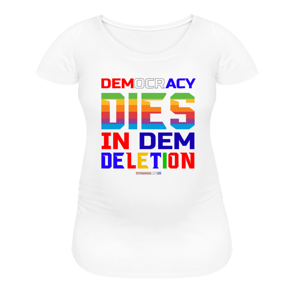 DEMOCRACY DIES IN DEM DELETION - Women’s Maternity T-Shirt - white