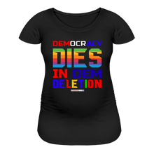 Load image into Gallery viewer, DEMOCRACY DIES IN DEM DELETION - Women’s Maternity T-Shirt - black
