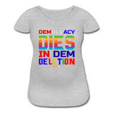 Load image into Gallery viewer, DEMOCRACY DIES IN DEM DELETION - Women’s Maternity T-Shirt - heather gray
