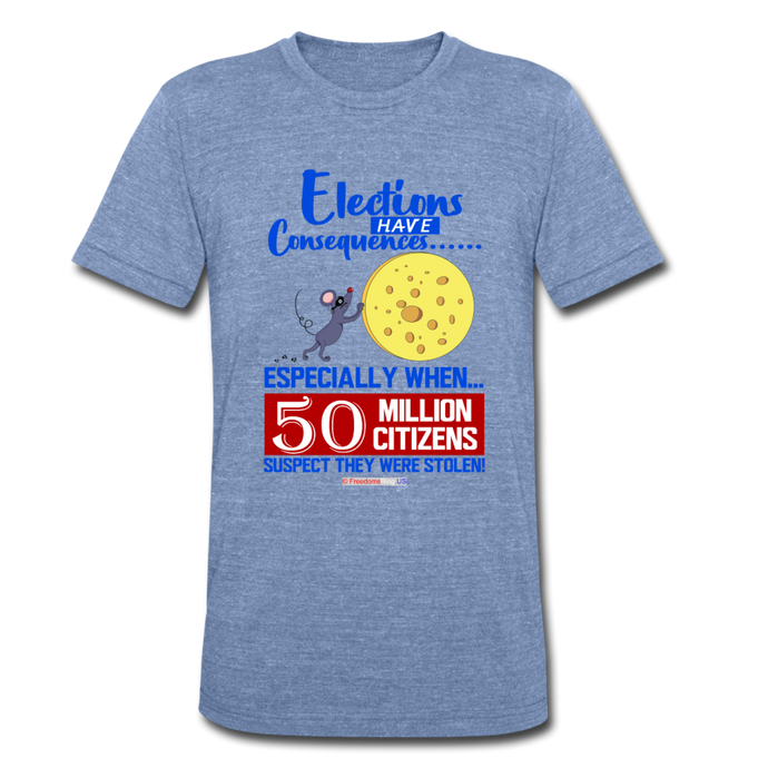 ELECTIONS HAVE CONSEQUENCES... - Unisex Tri-Blend T-Shirt - heather Blue