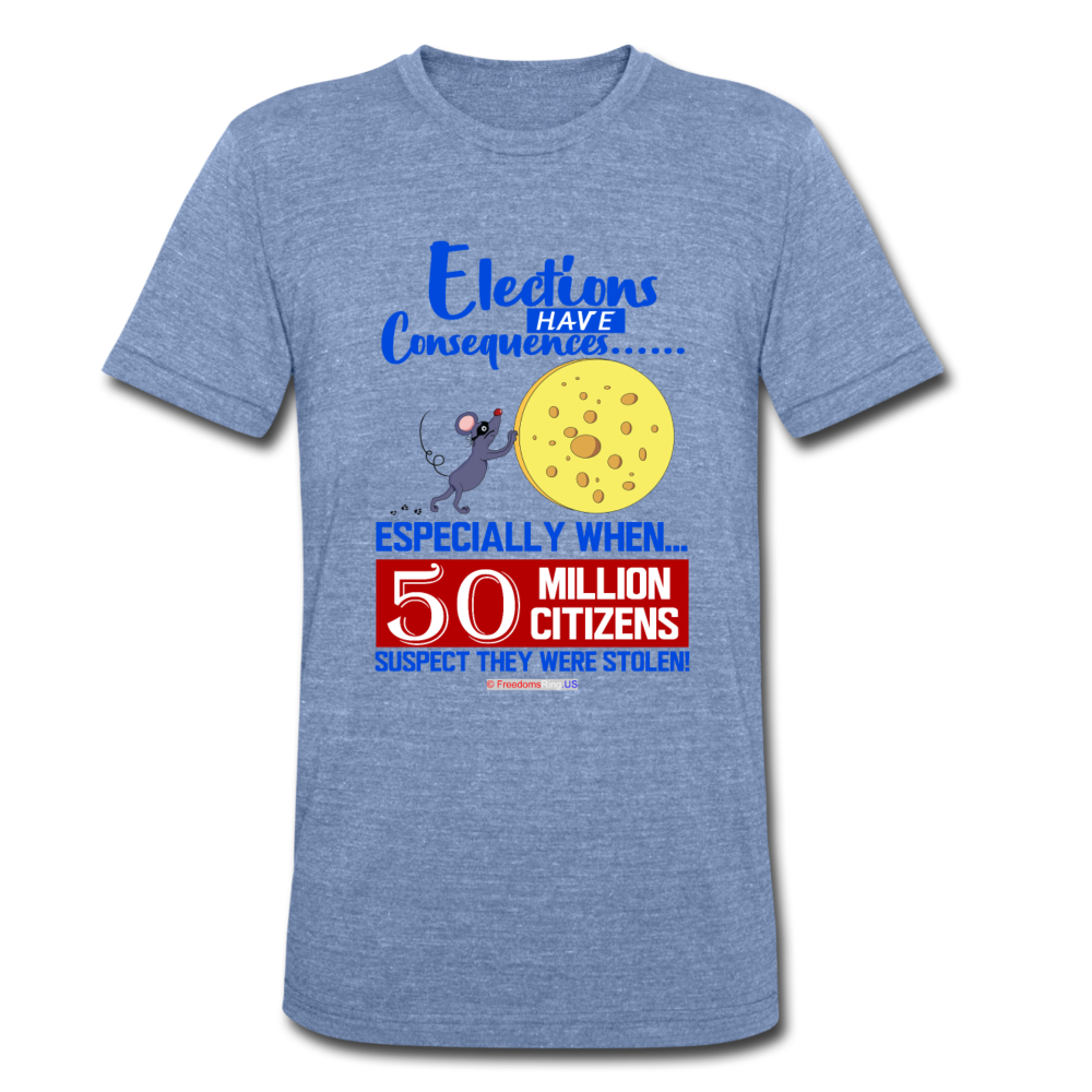 ELECTIONS HAVE CONSEQUENCES... - Unisex Tri-Blend T-Shirt - heather Blue