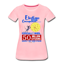 Load image into Gallery viewer, ELECTIONS HAVE CONSEQUENCES... - Women’s Premium T-Shirt - pink
