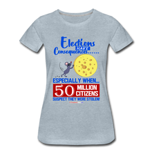 Load image into Gallery viewer, ELECTIONS HAVE CONSEQUENCES... - Women’s Premium T-Shirt - heather ice blue
