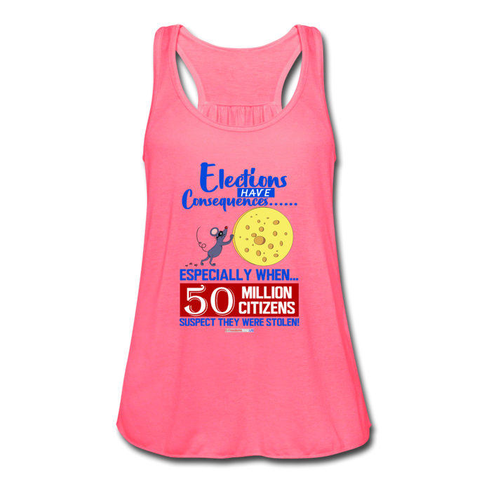 ELECTIONS HAVE CONSEQUENCES... - Women's Flowy Tank Top by Bella - neon pink