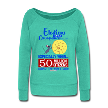 Load image into Gallery viewer, ELECTIONS HAVE CONSEQUENCES... - Women&#39;s Wideneck Sweatshirt - teal
