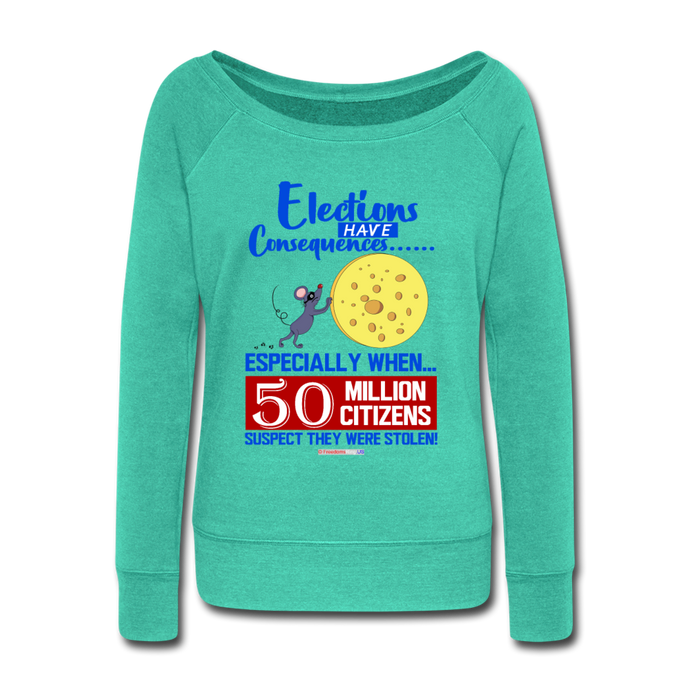 ELECTIONS HAVE CONSEQUENCES... - Women's Wideneck Sweatshirt - teal