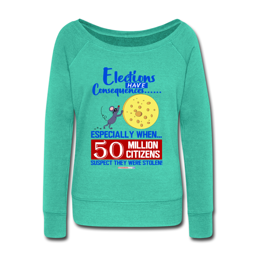 ELECTIONS HAVE CONSEQUENCES... - Women's Wideneck Sweatshirt - teal