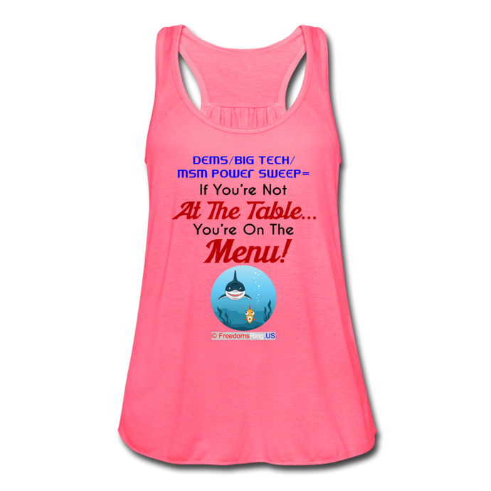 IF YOU'RE NOT AT THE TABLE... - Women's Flowy Tank Top by Bella - neon pink