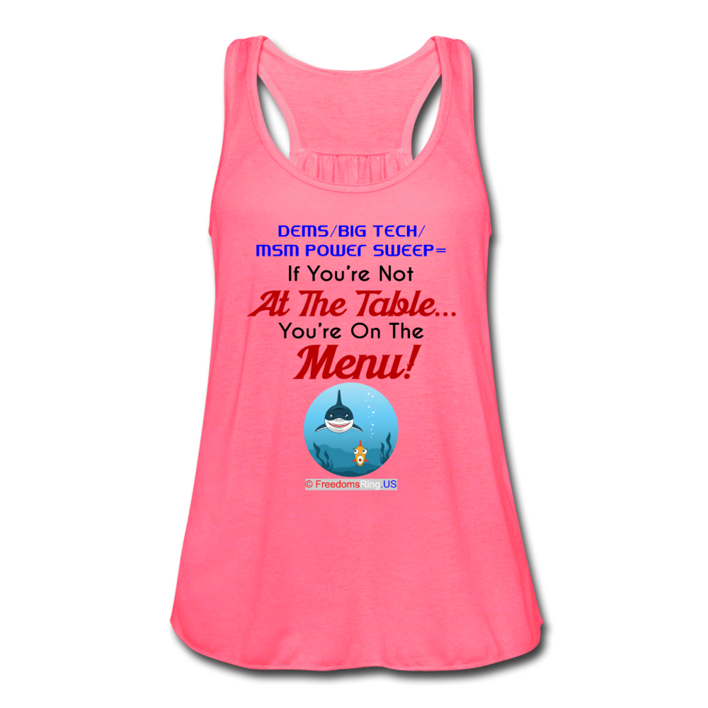 IF YOU'RE NOT AT THE TABLE... - Women's Flowy Tank Top by Bella - neon pink