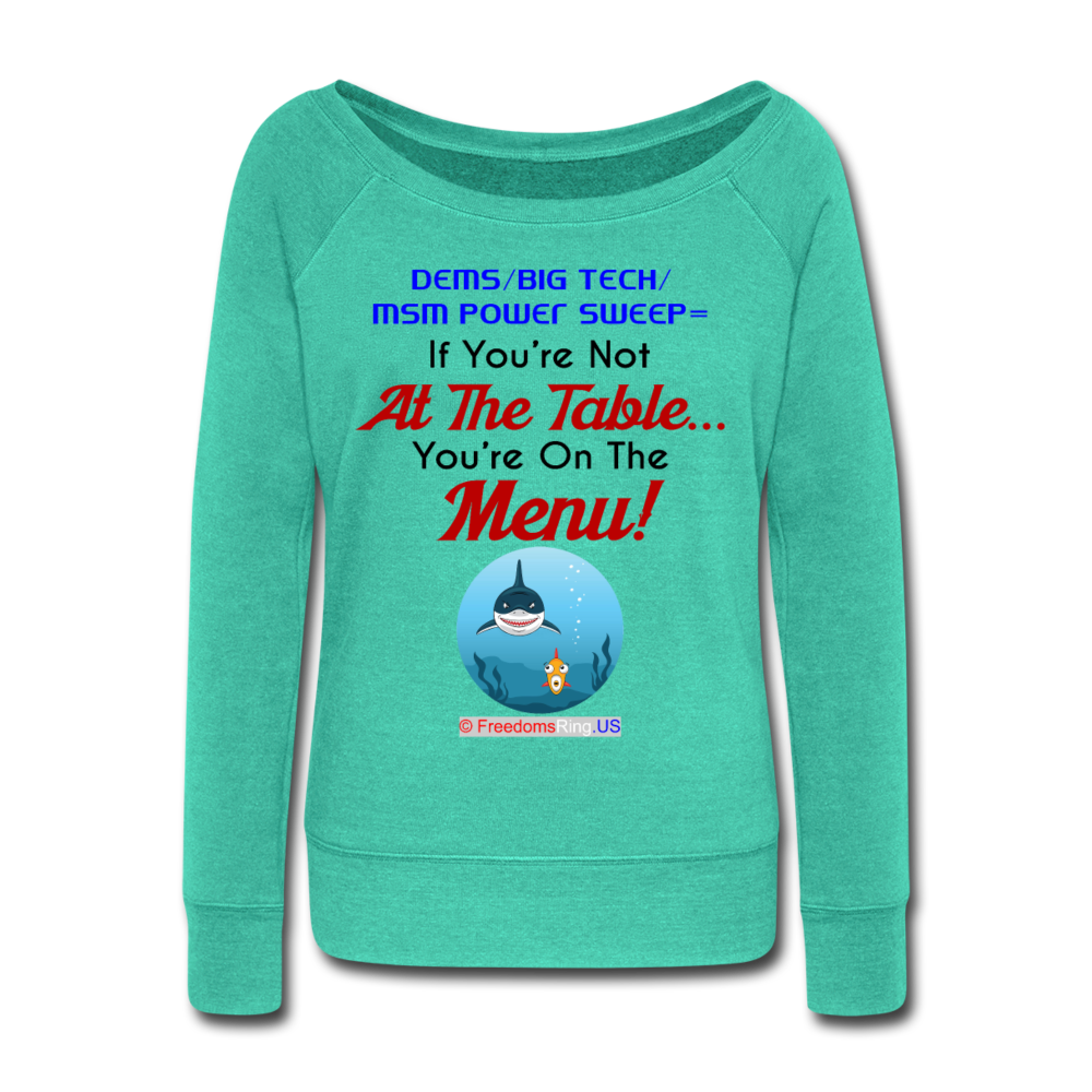 IF YOU'RE NOT AT THE TABLE... - Women's Wideneck Sweatshirt - teal