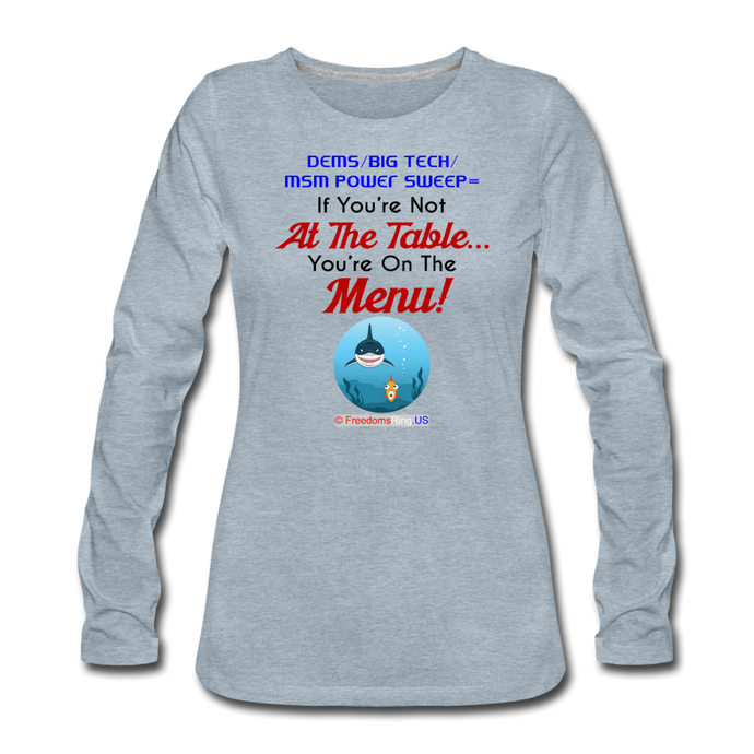 IF YOU'RE NOT AT THE TABLE... - Women's Premium Long Sleeve T-Shirt - heather ice blue