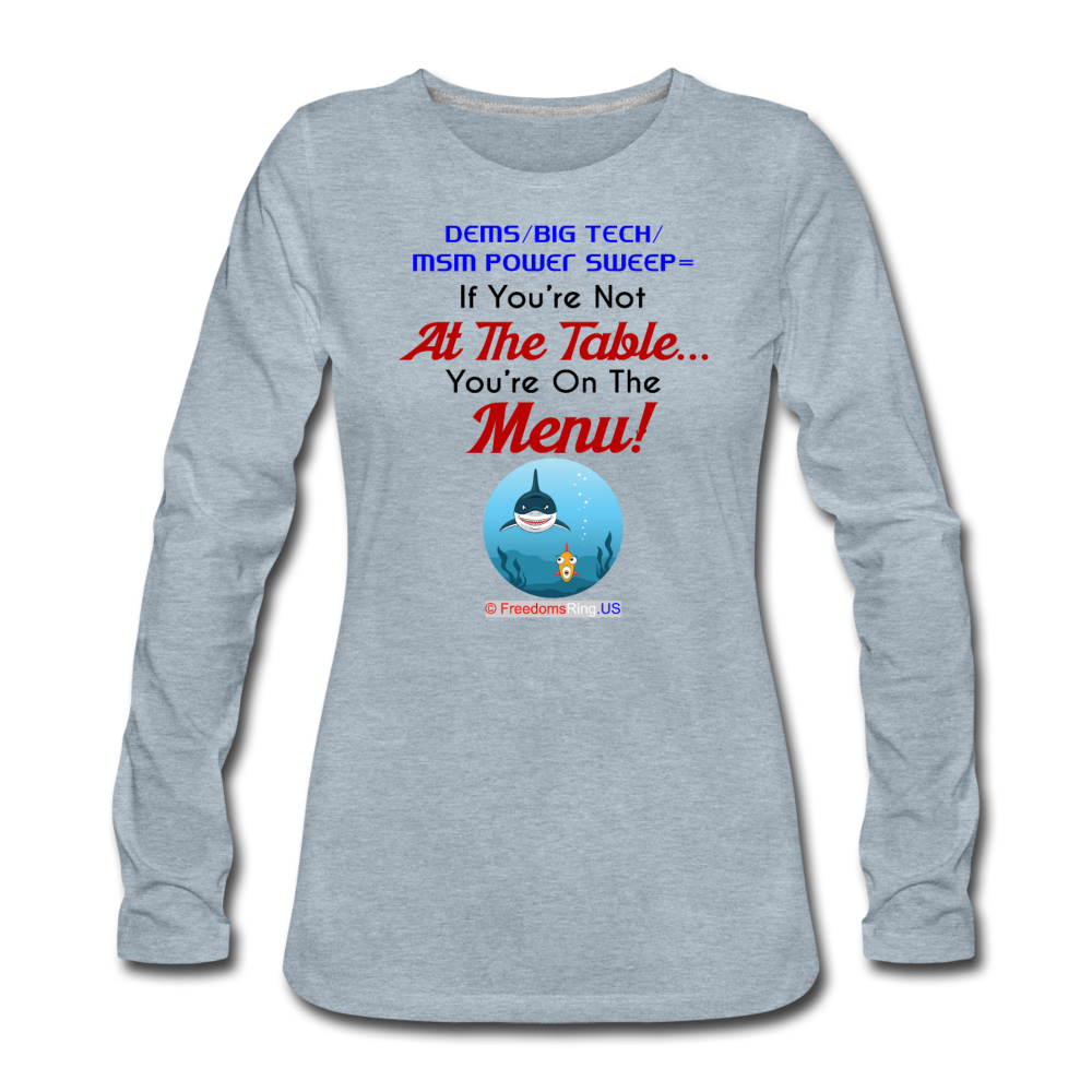 IF YOU'RE NOT AT THE TABLE... - Women's Premium Long Sleeve T-Shirt - heather ice blue